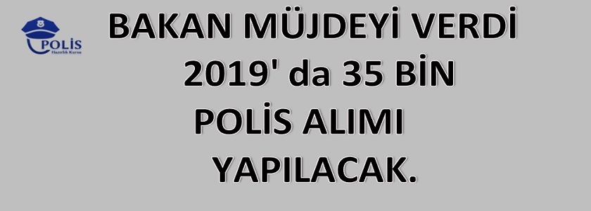 2019 da 35 BİN POLİS ALIMI YAPILACAK.